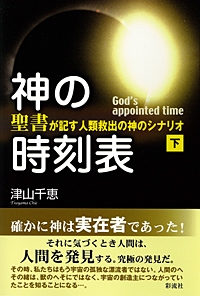 神の時刻表 『聖書』が記す人類救出の神のシナリオ 下巻 : 津山千恵