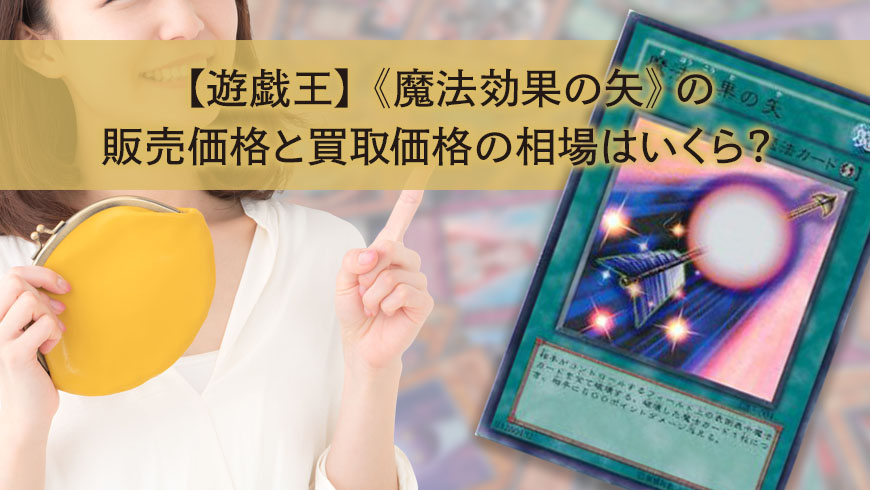 遊戯王】《魔法効果の矢》の販売価格と買取価格の相場はいくら