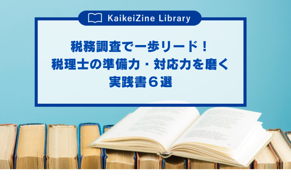 税務調査で一歩リード！税理士の準備力・対応力を磨く実践書6選