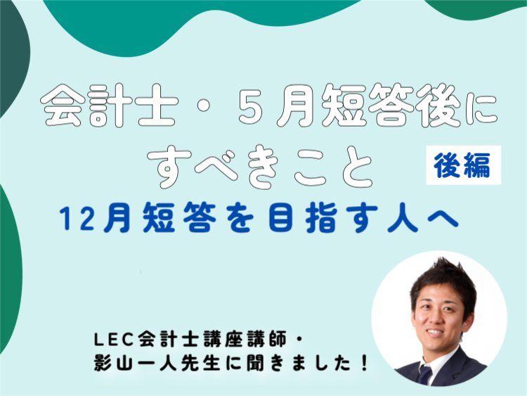 LEC影山先生に聞く！ 会計士・5月短答後にすべきこと【後編】12月短答