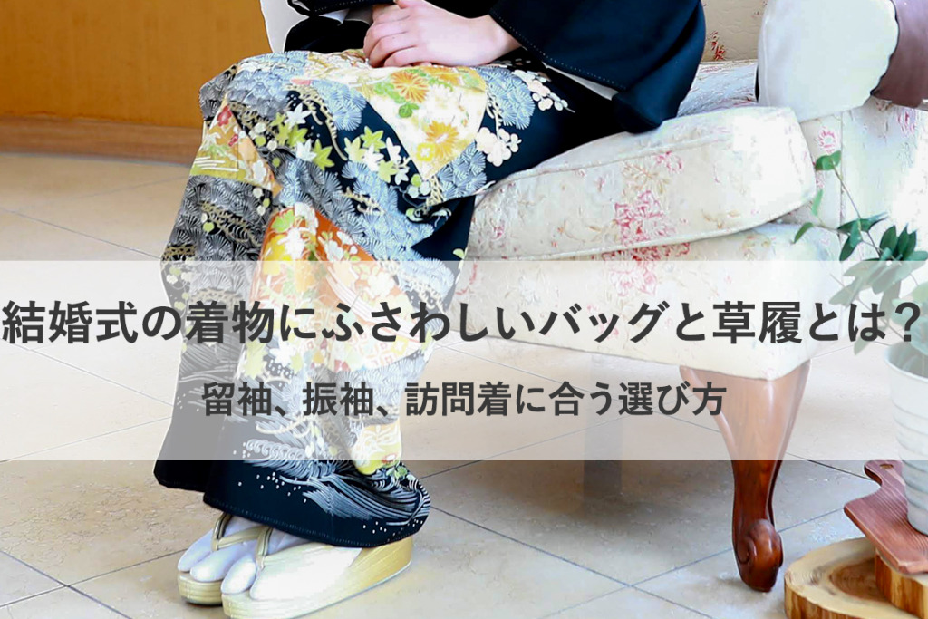 結婚式の着物にふさわしいバッグと草履とは？留袖、振袖、訪問着に合う