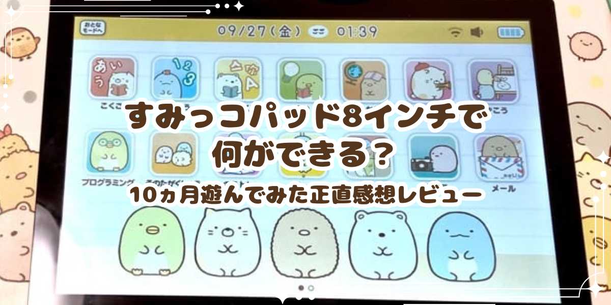 すみっコパッド8インチで何ができる？10ヵ月遊んでみた正直感想
