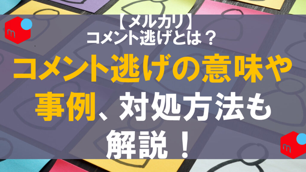 メルカリで発生するコメント逃げとは？意味や事例、対処法も解説！