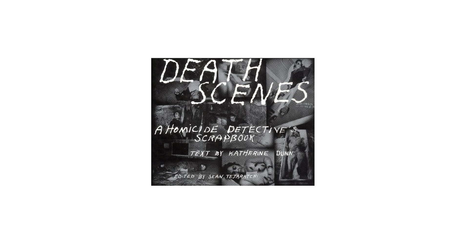 Death Scenes. A homicide detective's scrapbook. Edited by Sean