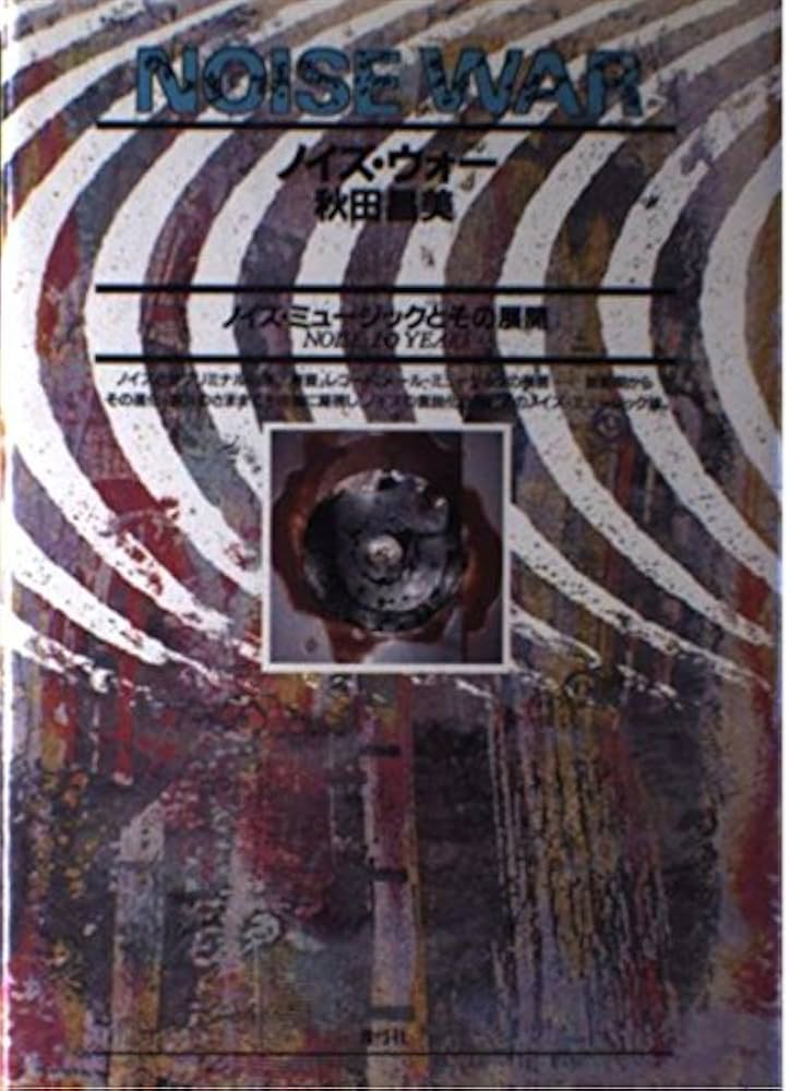 ノイズ・ウォー: ノイズ・ミュージックとその展開 | 秋田 昌美 |本