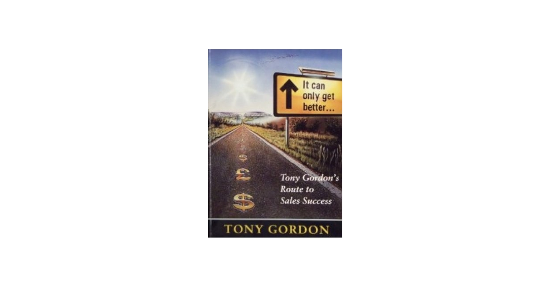 It Can Only Get Better (Tony Gordon's Route to Sales Success