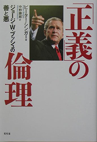正義」の倫理: ジョ-ジ・W・ブッシュの善と悪 | ピーター シンガー