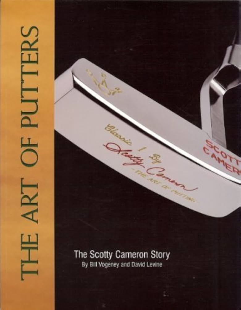 The Art of Putters: The Scotty Cameron Story: Bill Vogeney