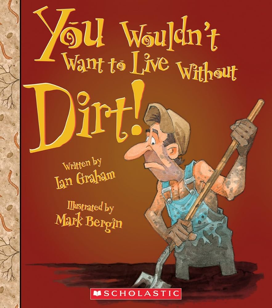 You Wouldn't Want to Live Without Dirt! (You Wouldn't Want to Live