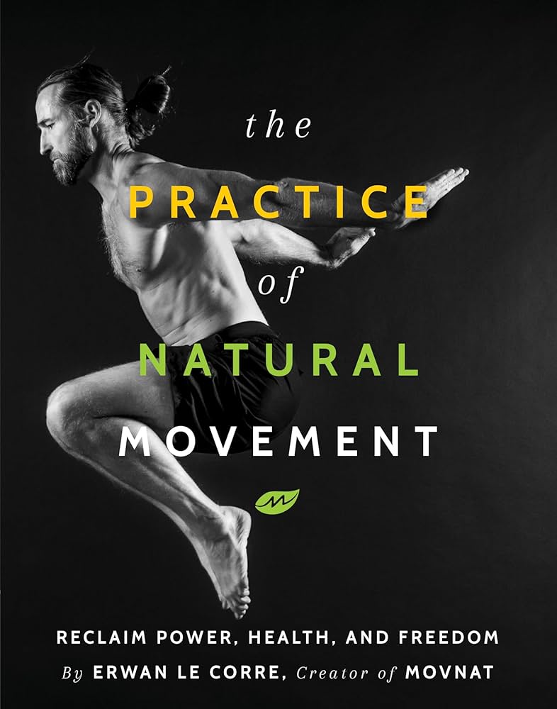 The Practice of Natural Movement: Reclaim Power, Health, and