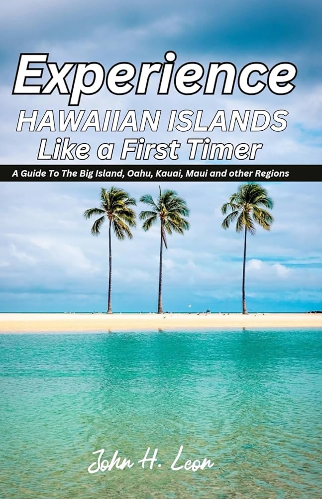 EXPERIENCE HAWAIIAN ISLANDS LIKE A FIRST TIMER: A Guide To The Big