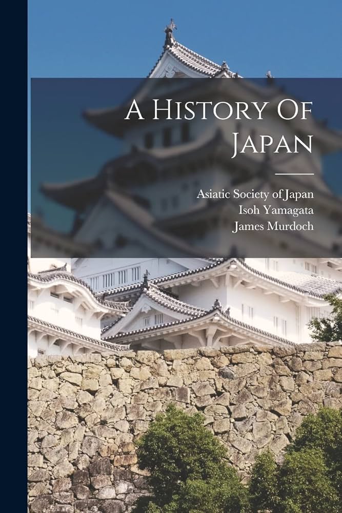 A History Of Japan: Murdoch, James, Yamagata, Isoh, Asiatic