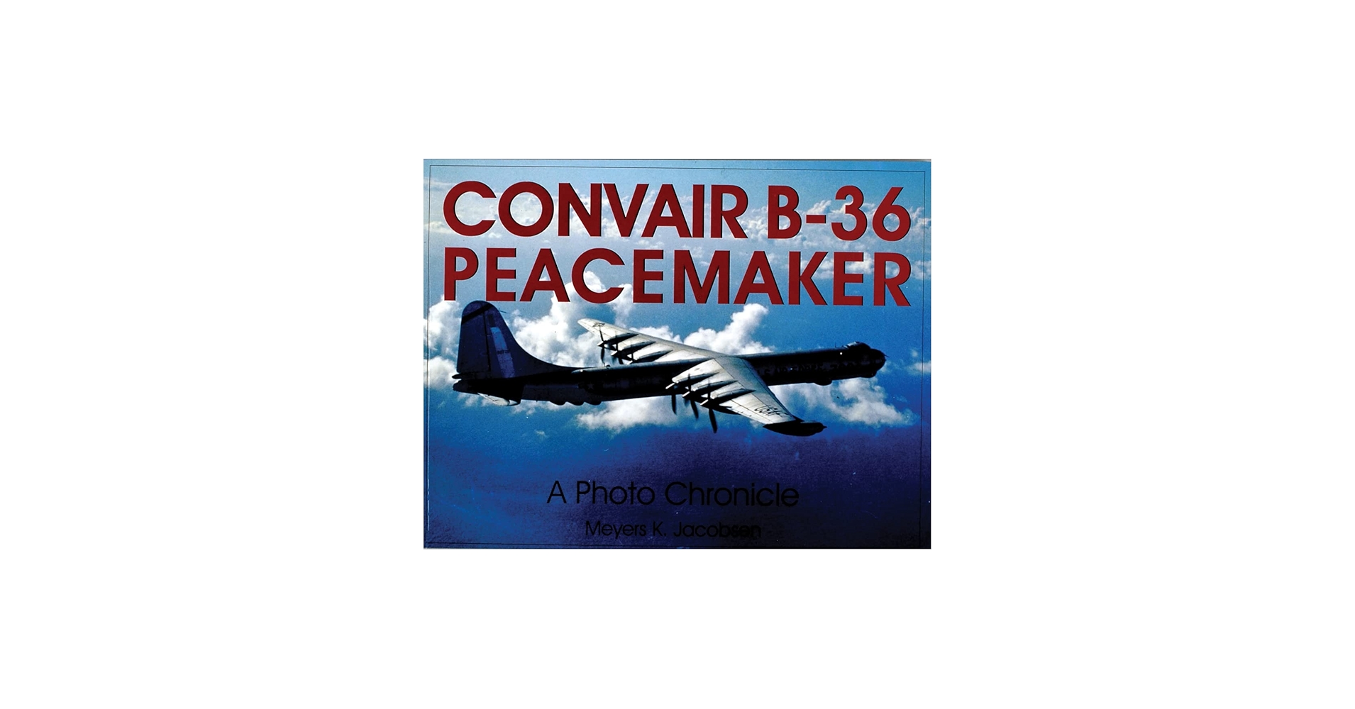 Convair B-36 Peacemaker: A Photo Chronicle (Schiffer Military