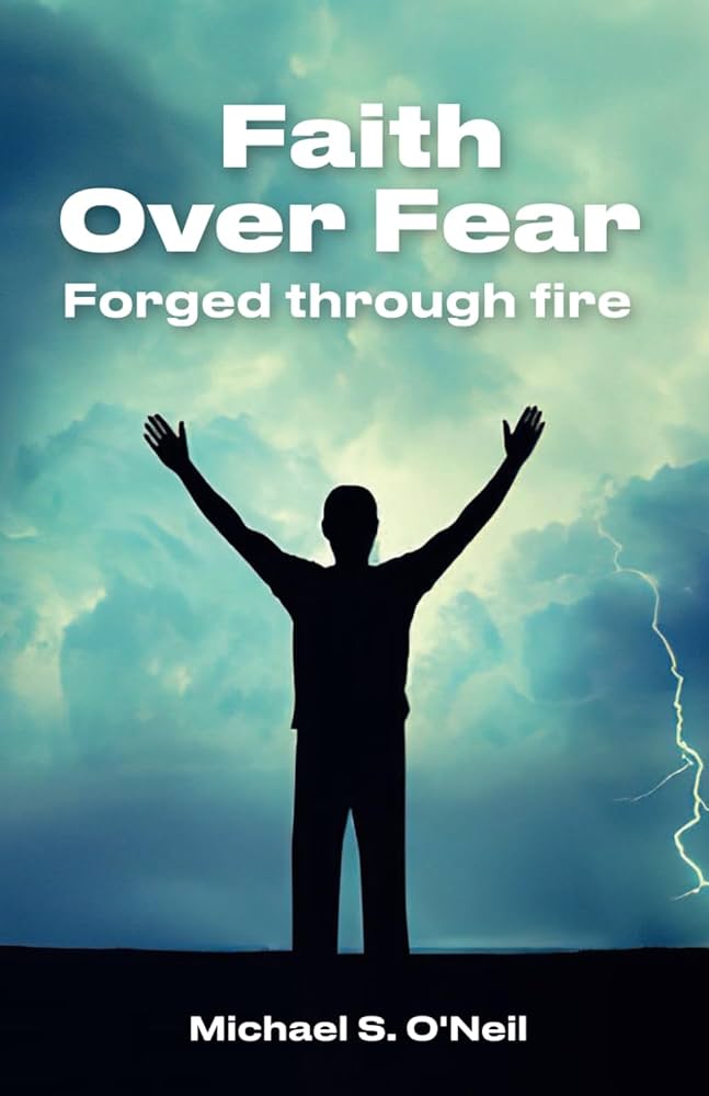 Faith Over Fear: Forged Through Fire: O'Neil, Michael S