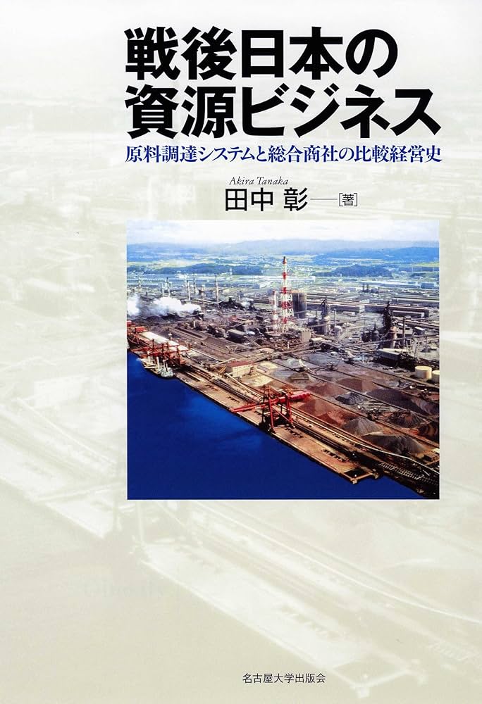 戦後日本の資源ビジネス―原料調達システムと総合商社の比較経営史