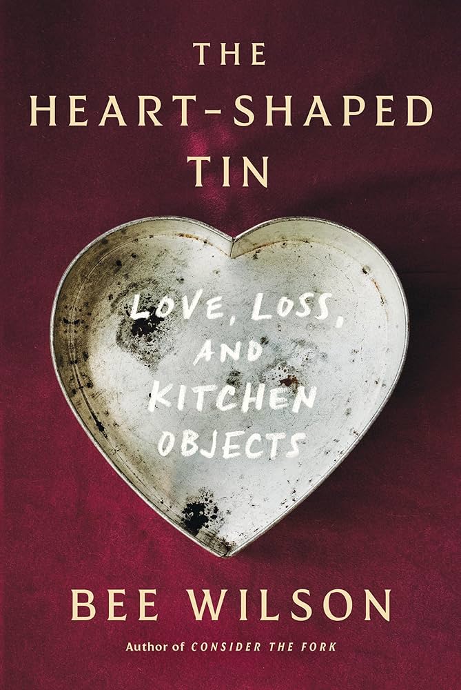 The Heart-Shaped Tin: Love, Loss, and Kitchen Objects: Wilson, Bee