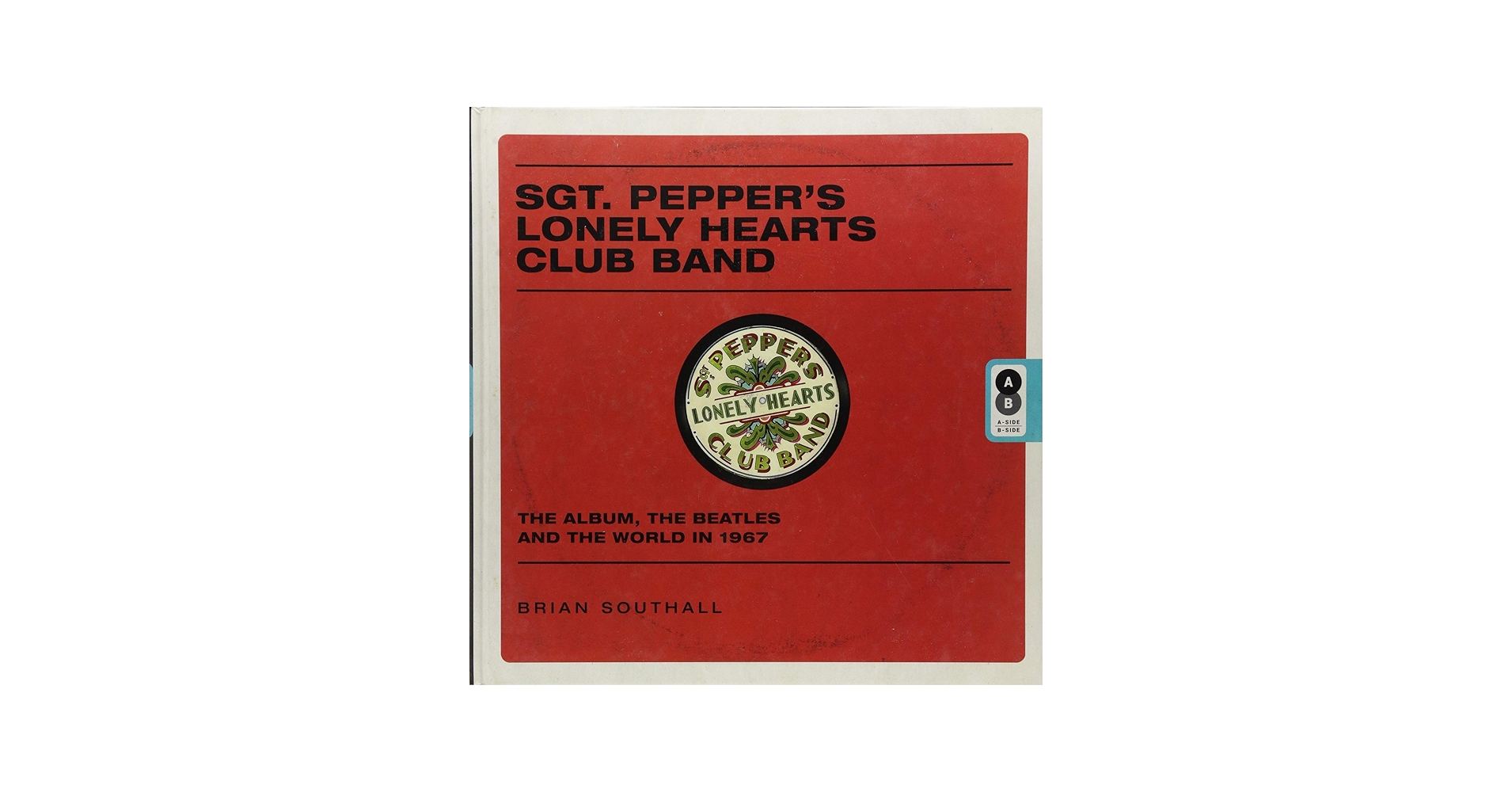 Sgt. Pepper's Lonely Hearts Club Band: The Album, the Beatles, and