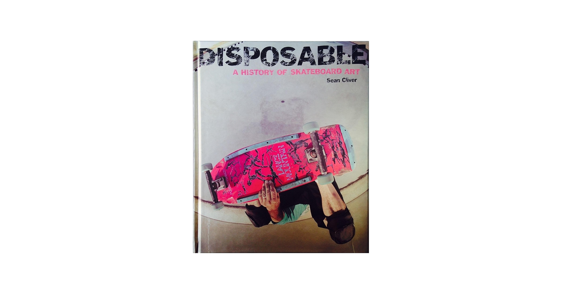 Disposable: A History of Skateboard Art: Cliver, Sean