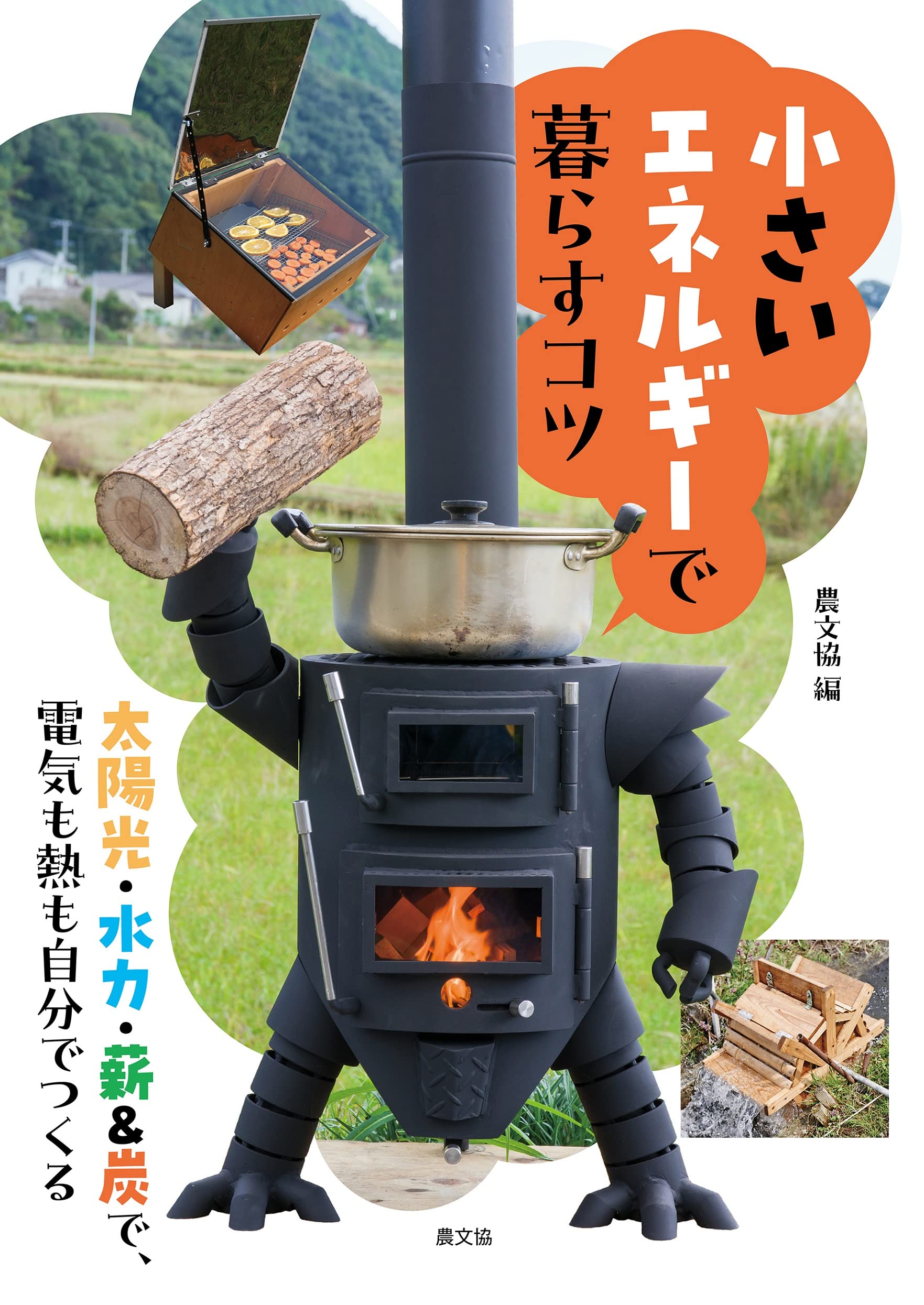 小さいエネルギーで暮らすコツ: 太陽光・水力・薪&炭で、電気も熱も