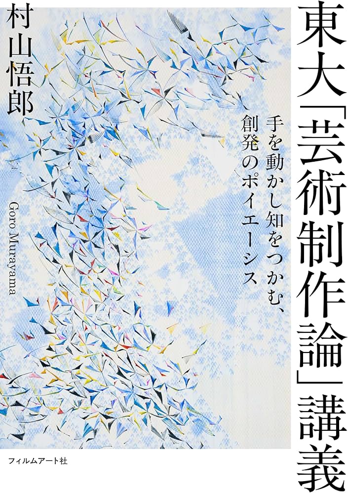 東大「芸術制作論」講義 手を動かし知をつかむ、創発のポイエーシス