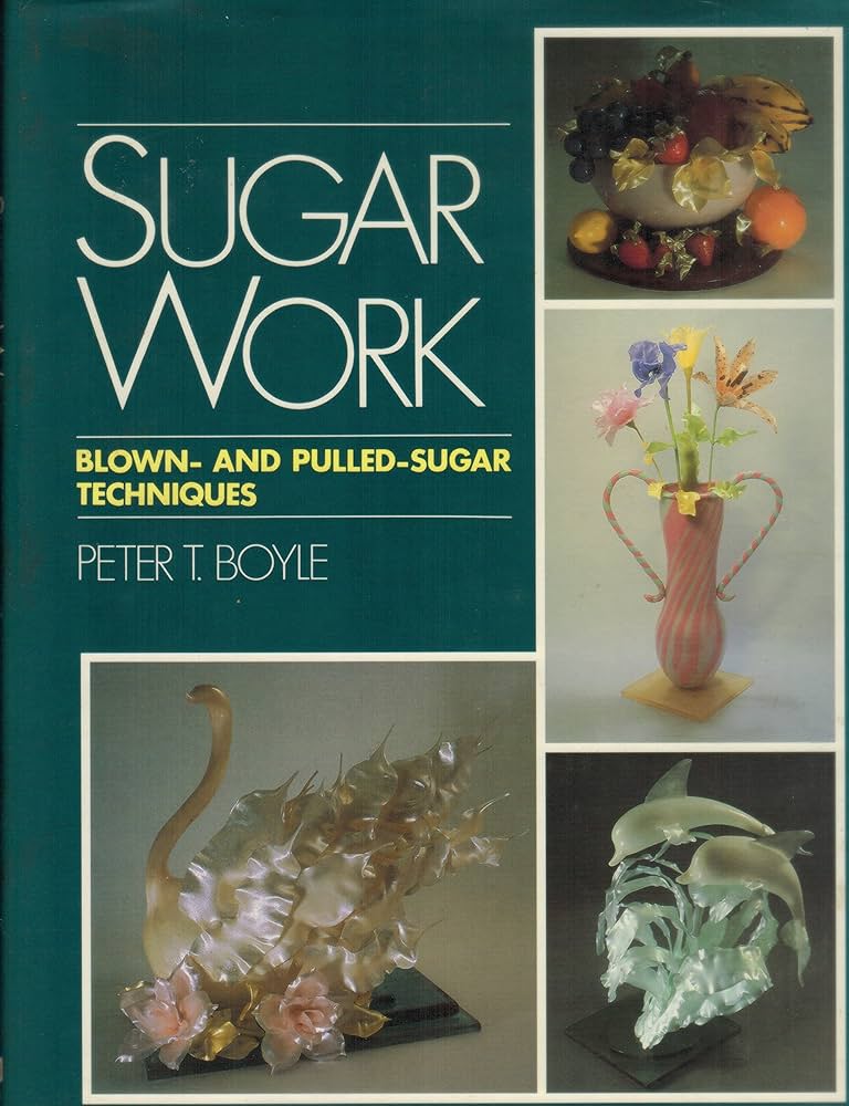 Sugar Work: Blown-And Pulled-Sugar Techniques: Peter T Boyle