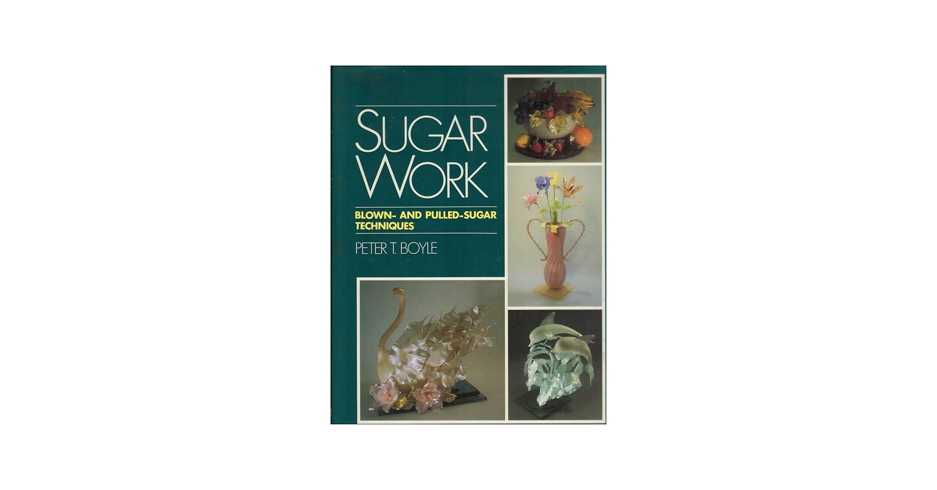 Sugar Work: Blown-And Pulled-Sugar Techniques: Peter T Boyle