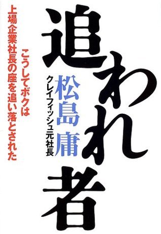 追われ者―こうしてボクは上場企業社長の座を追い落とされた by 松島 庸