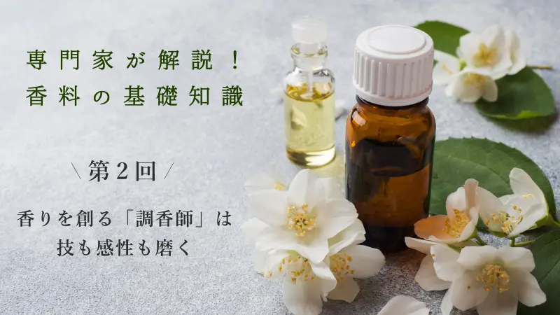 香りを創る「調香師」は技も感性も磨く【専門家が解説！香料の基礎知識