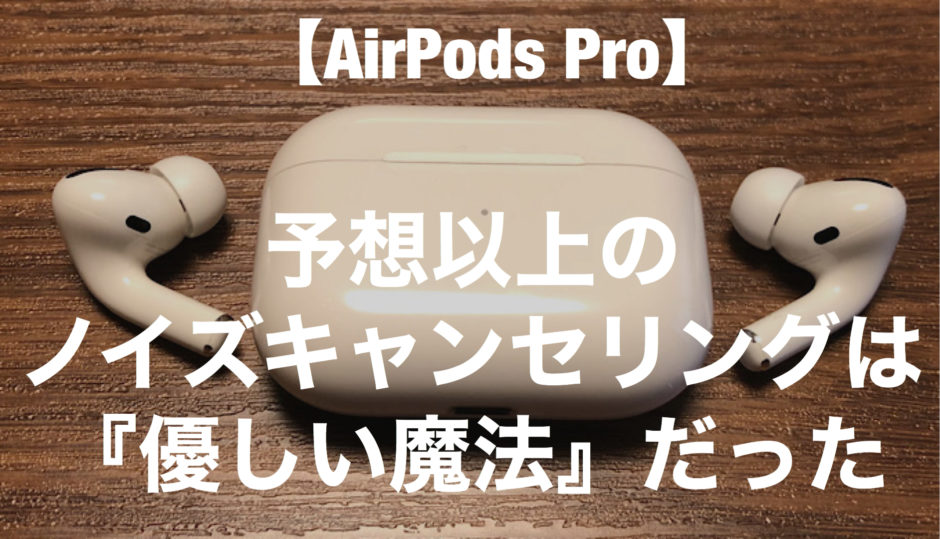 レビュー】AirPods Pro（第1世代）｜強力なノイズキャンセリングに