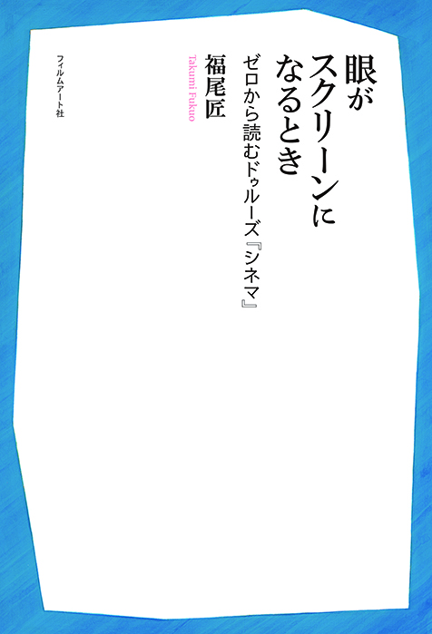 福尾匠 「眼がスクリーンになるとき ゼロから読むドゥルーズ『シネマ