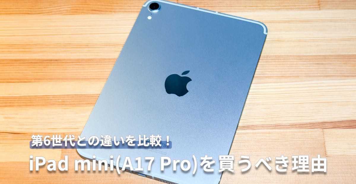 iPad mini 第7世代（A17 Pro）と第6世代はどっちを買うべき？買うなら