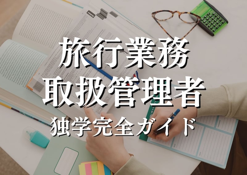旅行業務取扱管理者 試験 完全ガイド｜試験概要、独学での合格ステップ