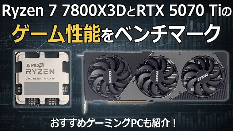 Ryzen 7 7800X3DとRTX 5070 Tiのゲーム性能をベンチマーク おすすめ