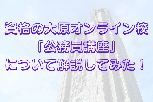 公務員】資格の大原オンライン校(公務員講座)について解説してみた！