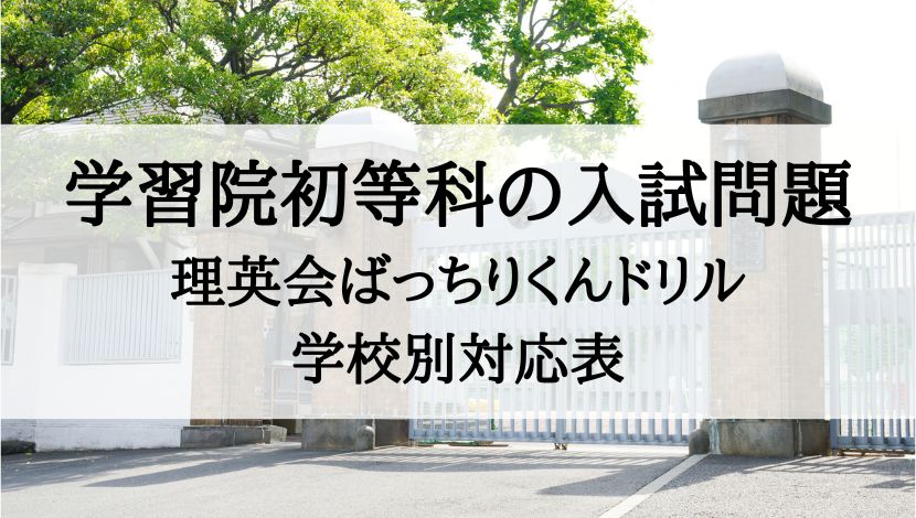 学習院初等科】過去問題と理英会ばっちりくんドリル対応表｜絶対合格