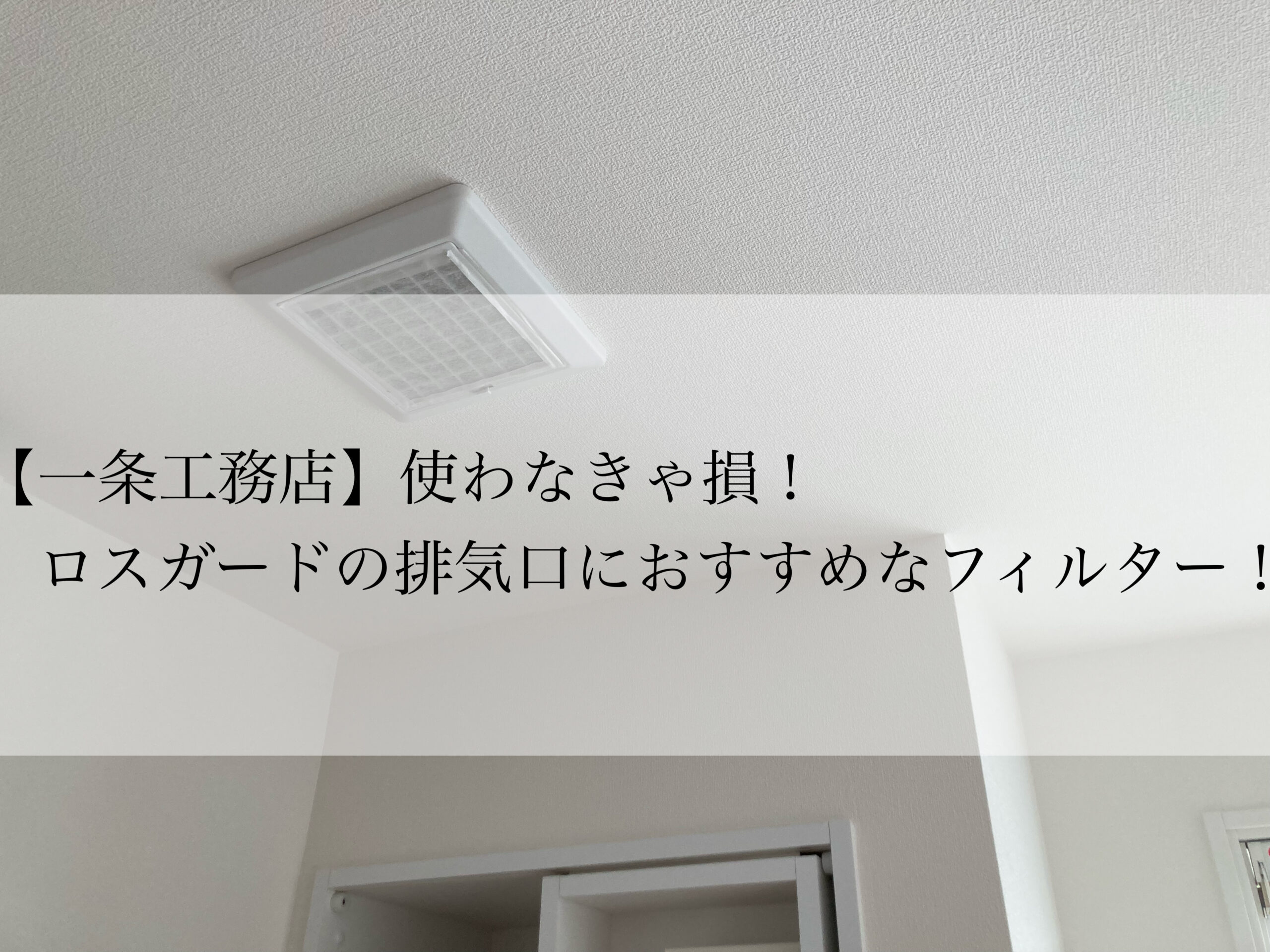 一条工務店】使わなきゃ損！ロスガードの排気口におすすめなフィルター