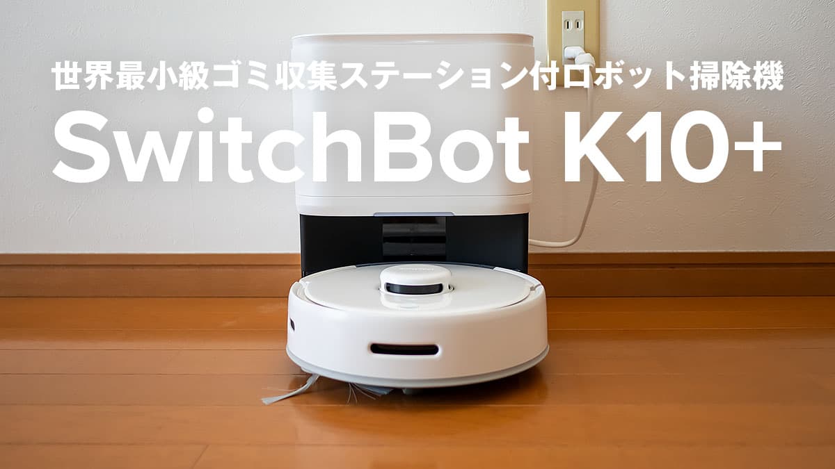 SwitchBot ロボット掃除機K10+ レビュー：思った以上に小さくて圧迫感