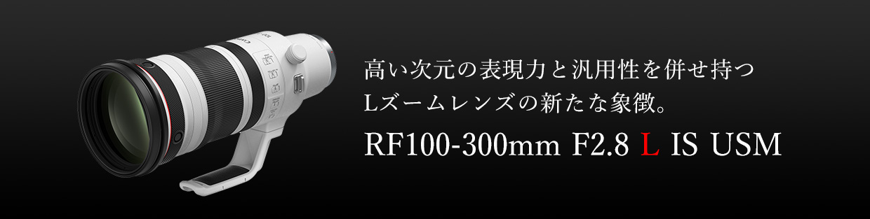 RF100-300mm F2.8 L IS USM：レンズ交換式カメラ・レンズ｜個人｜キヤノン