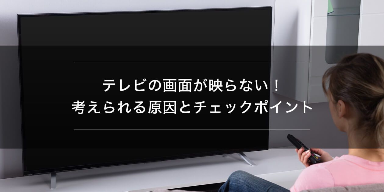 テレビの画面が映らない！考えられる原因とチェックポイント | 総合