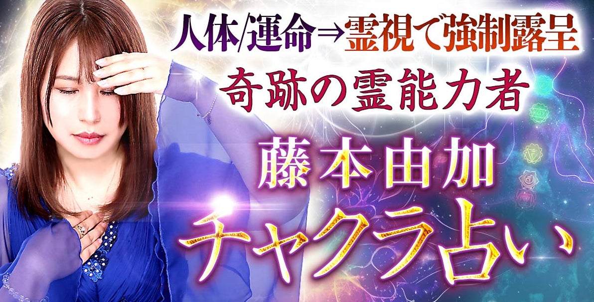 チャクラ占い｜人体/運命⇒霊視で強制露呈◇奇跡の霊能力者・藤本由加