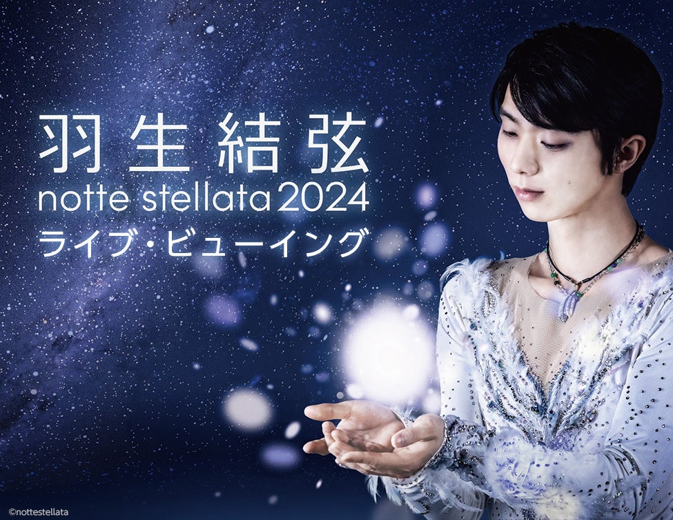 羽生結弦 notte stellata 2024 ライブ・ビューイング 開催決定