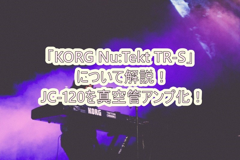 KORG Nu:Tekt TR-S」について解説！【JC-120を真空管アンプ化