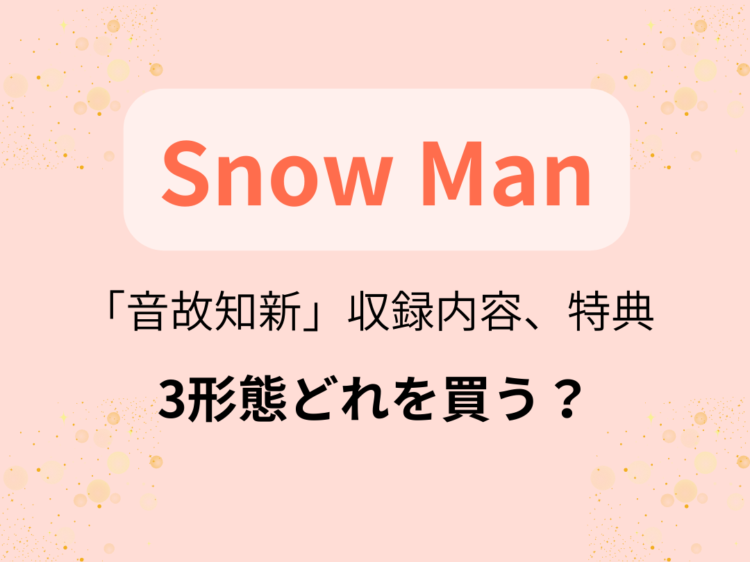 Snow Man】アルバム「音故知新」3形態どれを買う？収録内容、特典は