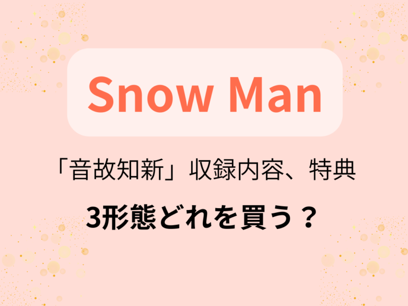 Snow Man】アルバム「音故知新」3形態どれを買う？収録内容、特典は