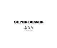 あなた(Another Ver.)｜SUPER BEAVER OFFICIAL SITE｜SUPER BEAVER 友の会