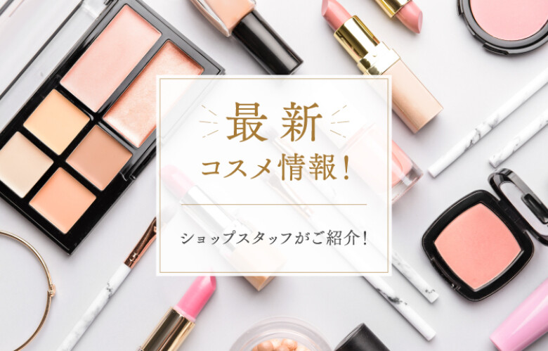 最新コスメ情報〜MATSUZAKAYA Ueno Cosmetics News〜 | 松坂屋上野店