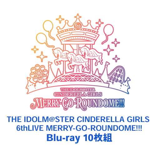 THE IDOLM@STER CINDERELLA GIRLS 6thLIVE MERRY-GO-ROUNDOME!!! Blu