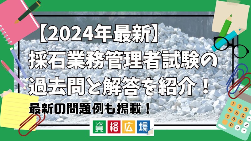 2025年最新】採石業務管理者試験の過去問と解答を紹介！最新の問題例も