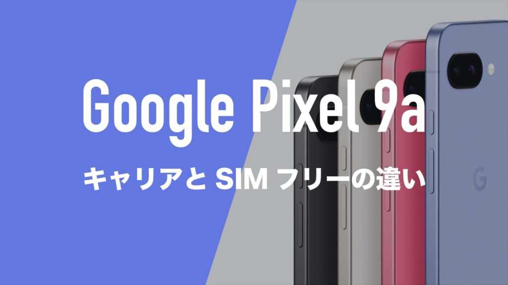 Pixel 9aはSIMフリーとキャリアで仕様に違いはあるのか。 | 通信