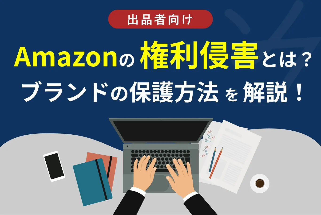 Amazonでの権利侵害の対処法とは？自社ブランドを保護する方法を解説